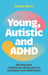 Young, Autistic and ADHD: Moving Into Adulthood When You're Multiply Neurodivergent by Sarah Boon