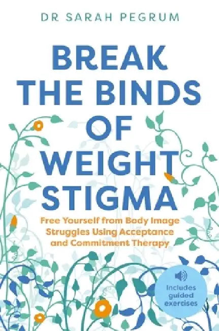 Break the Binds of Weight Stigma: Free Yourself from Body Image Struggles Using Acceptance and Commitment Therapy by Sarah Pegrum