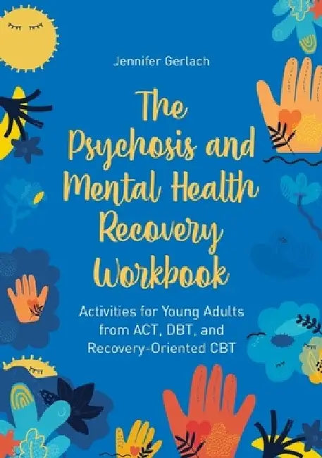 The Psychosis and Mental Health Recovery Workbook: Activities for Young Adults from Act, Dbt, and Recovery-Oriented CBT by Jennifer Gerlach