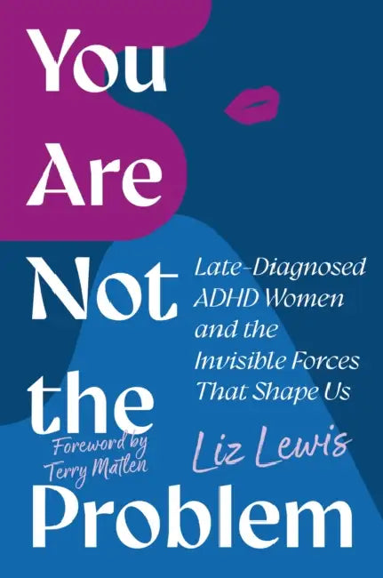 You Are Not the Problem: Late-Diagnosed ADHD Women and the Invisible Forces That Shape Us by Liz Lewis, Terry Matlen