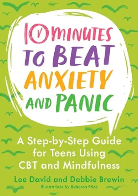 10 Minutes to Beat Anxiety and Panic: A Step-By-Step Guide for Teens Using CBT and Mindfulness by Lee David