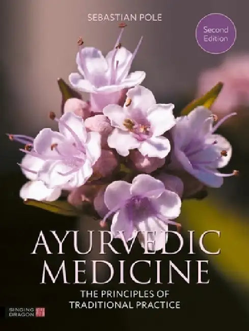 Ayurvedic Medicine, 2nd Edition: The Principles of Traditional Practice by Sebastian Pole