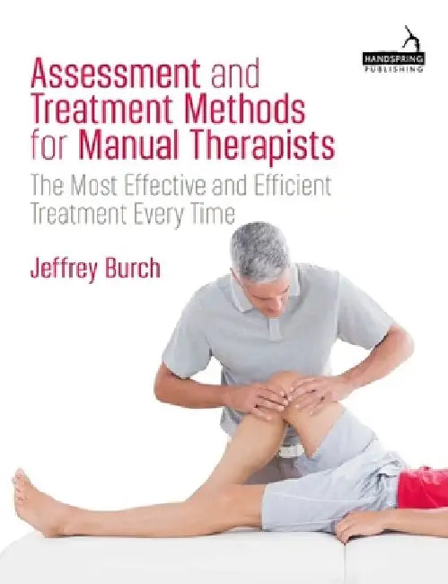 Assessment and Treatment Methods for Manual Therapists: The Most Effective and Efficient Treatment Every Time by Jeffrey Burch