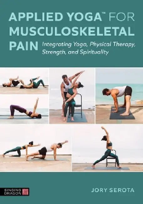 Applied Yoga(tm) for Musculoskeletal Pain: Integrating Yoga, Physical Therapy, Strength, and Spirituality by Jory Serota