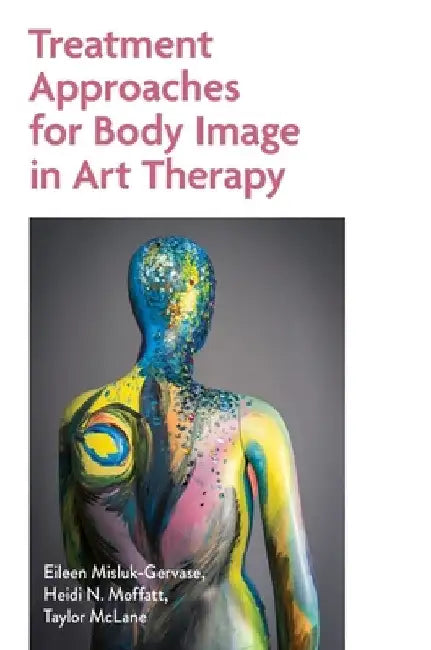 Treatment Approaches for Body Image in Art Therapy by Eileen Misluk-Gervase