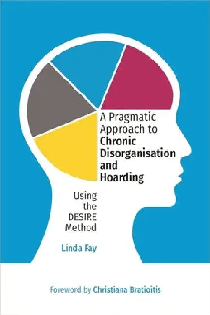 A Pragmatic Approach to Chronic Disorganisation and Hoarding: Using the Desire Method by Linda Fay