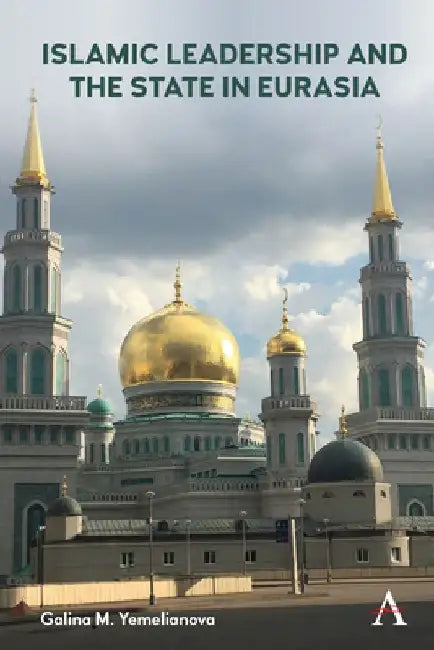 Islamic Leadership and the State in Eurasia by Galina M. Yemelianova