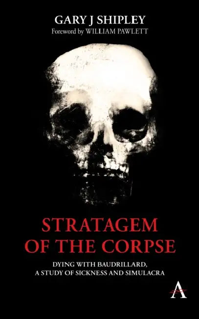 Stratagem of the Corpse: Dying with Baudrillard, a Study of Sickness and Simulacra by Gary J. Shipley, William Pawlet
