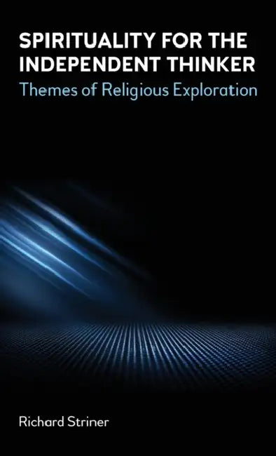Spirituality for the Independent Thinker: Themes of Religious Exploration by Richard A. Striner