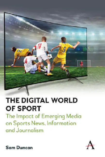 The Digital World of Sport: The Impact of Emerging Media on Sports News, Information and Journalism by Sam Duncan