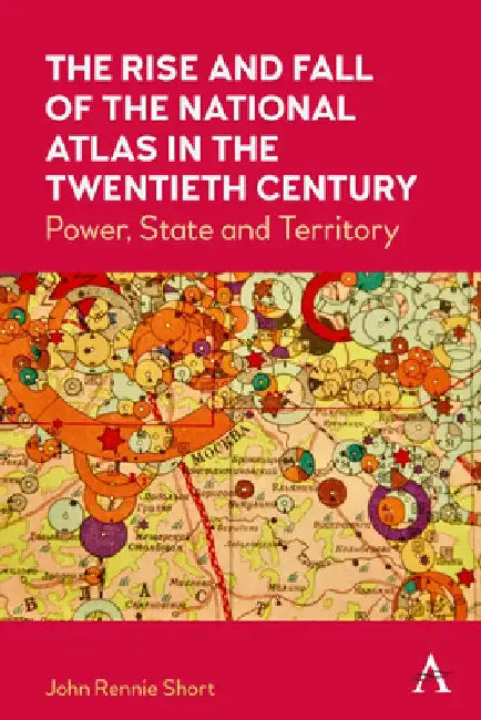 The Rise and Fall of the National Atlas in the Twentieth Century: Power, State and Territory by John Rennie Short