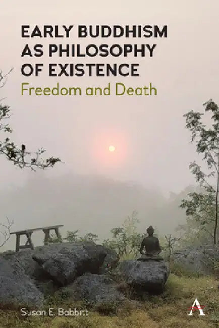 Early Buddhism as Philosophy of Existence: Freedom and Death by Susan E. Babbitt