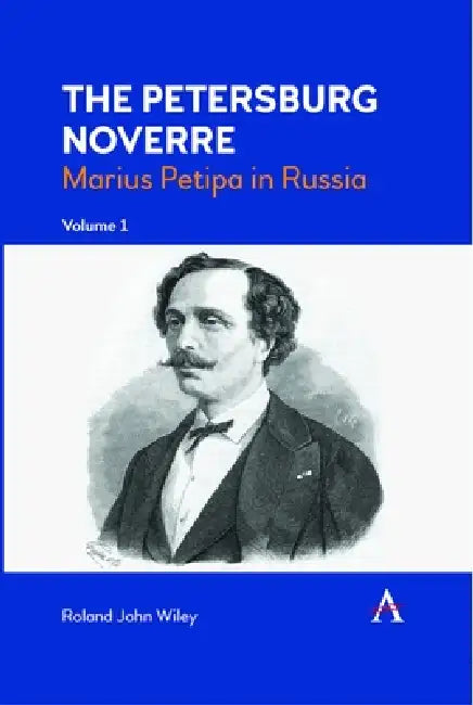 The Petersburg Noverre, Volume: 1: Marius Petipa in Russia by Roland John Wiley