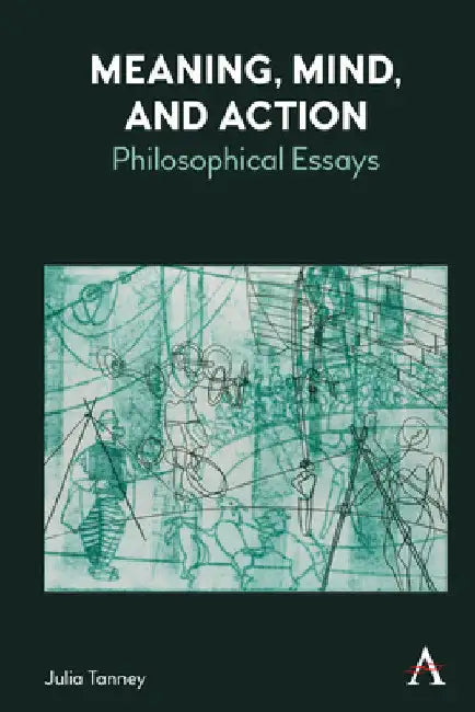 Meaning, Mind, and Action: Philosophical Essays by Julia Tanney