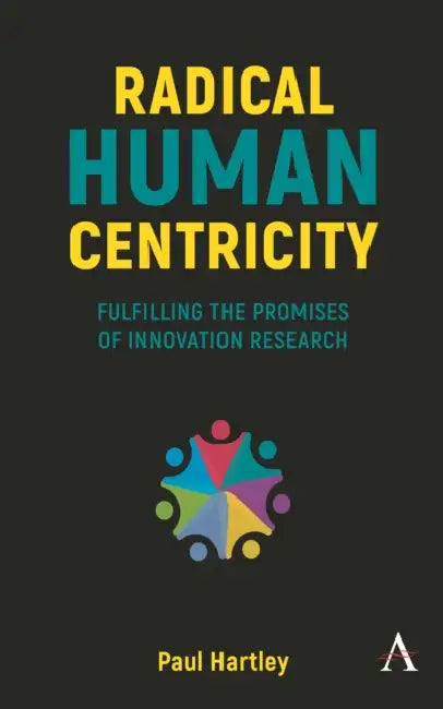 Radical Human Centricity: Fulfilling the Promises of Innovation Research by Paul Hartley
