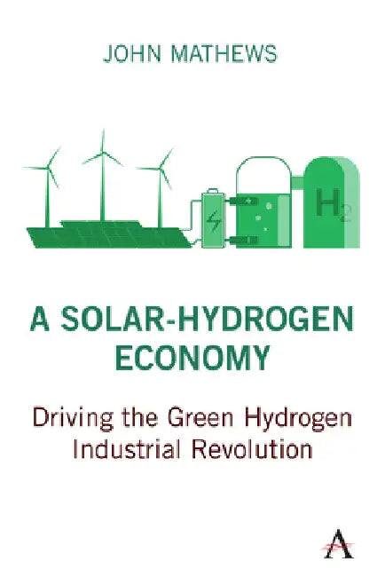 A Solar-Hydrogen Economy: Driving the Green Hydrogen Industrial Revolution by John Mathews