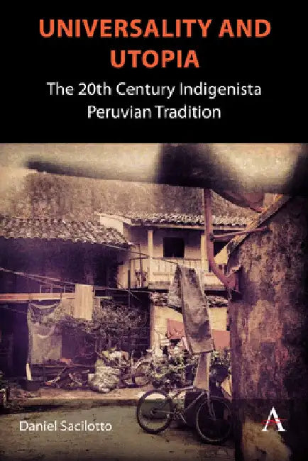 Universality and Utopia: The 20th Century Indigenista Peruvian Tradition by Daniel Sacilotto