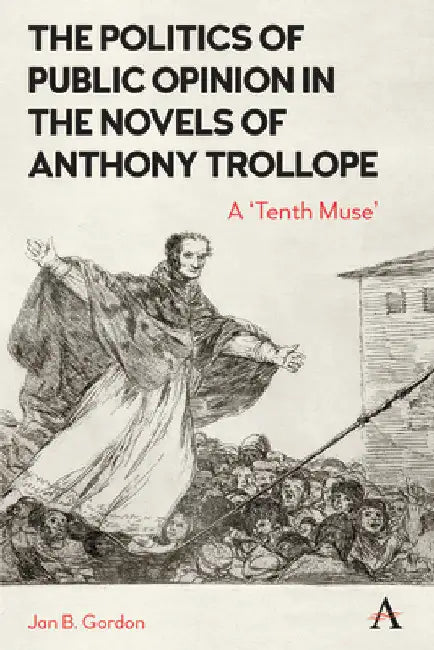 The Politics of Public Opinion in the Novels of Anthony Trollope: A 'Tenth Muse' by Jan Gordon