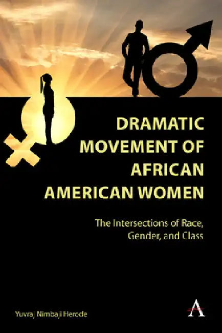 Dramatic Movement of African American Women: The Intersections of Race, Gender, and Class by Yuvraj Nimbaji Herode