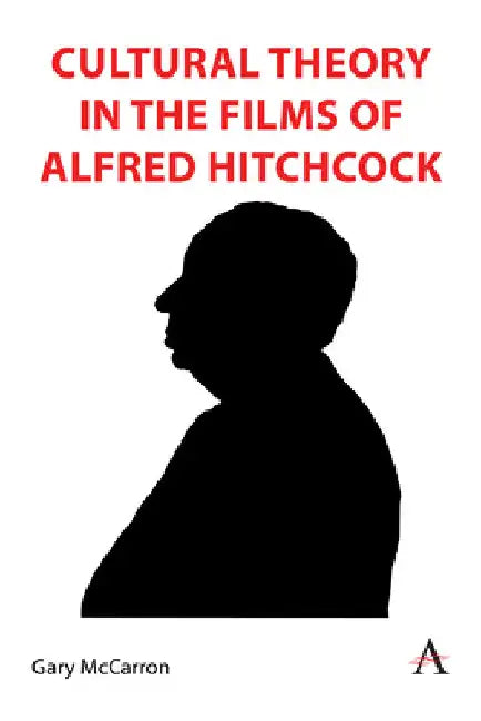 Cultural Theory in the Films of Alfred Hitchcock by Gary McCarron