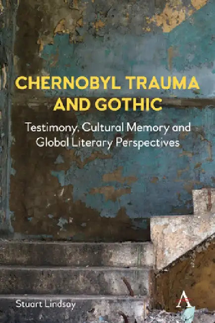 Chernobyl Trauma and Gothic: Testimony, Cultural Memory and Global Literary Perspectives by Stuart Lindsay