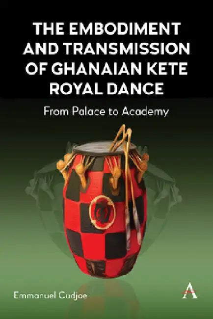 The Embodiment and Transmission of Ghanaian Kete Royal Dance: From Palace to Academy by Emmanuel Cudjoe
