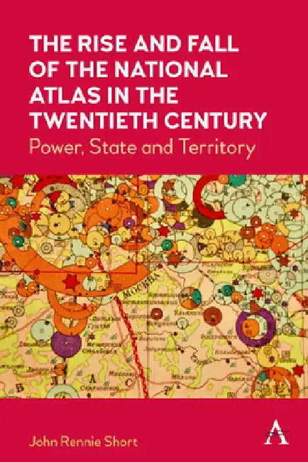 The Rise and Fall of the National Atlas in the Twentieth Century by John Rennie Short