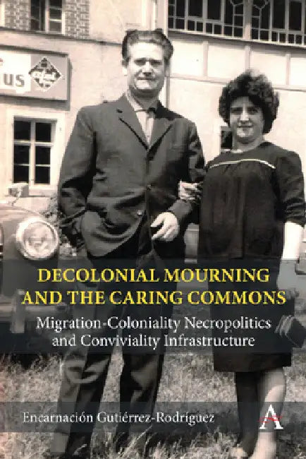 Decolonial Mourning and the Caring Commons: Migration-Coloniality Necropolitics and Conviviality Infrastructure by Encarnación Gutiérrez Rodríguez