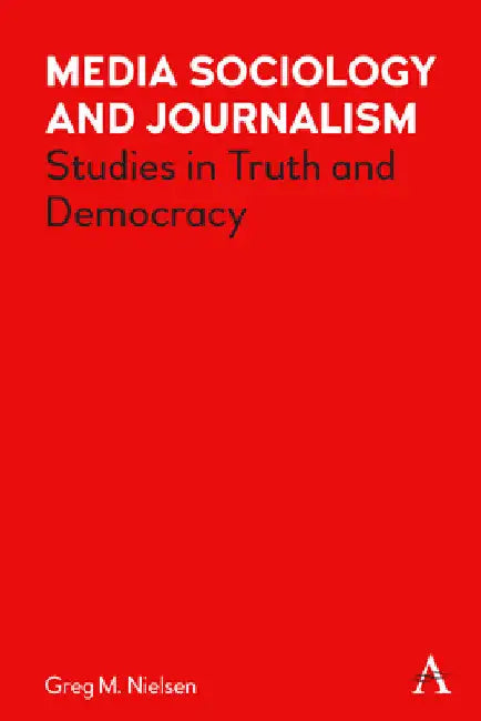 Media Sociology and Journalism: Studies in Truth and Democracy by Greg Nielsen