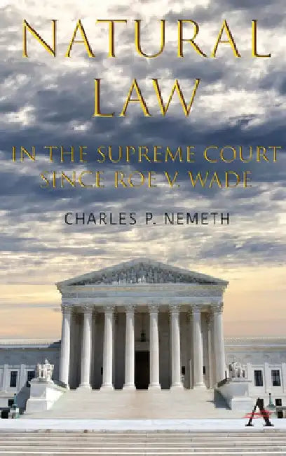 Natural Law Jurisprudence in U.S. Supreme Court Cases Since Roe V. Wade by Charles P. Nemeth