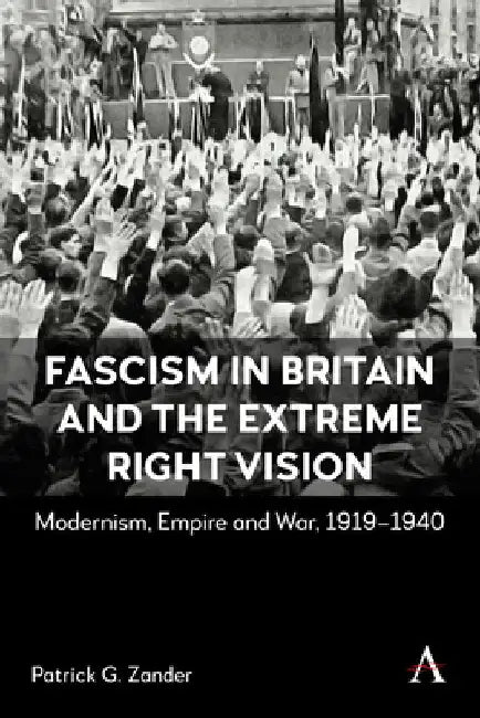Fascism in Britain and the Extreme Right Vision: Modernism, Empire and War, 1919-1940 by G. Zander, Patrick
