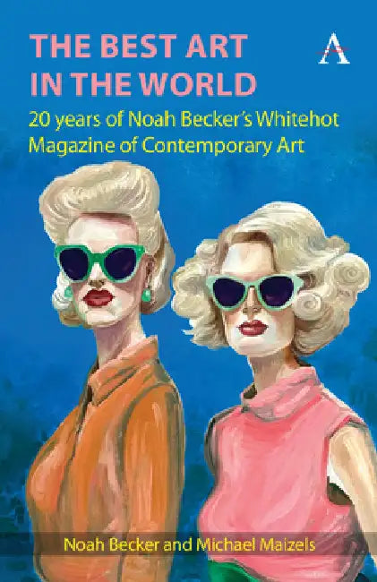 The Best Art in the World: 20 Years of Noah Becker's Whitehot Magazine of Contemporary Art by Becker, Noah