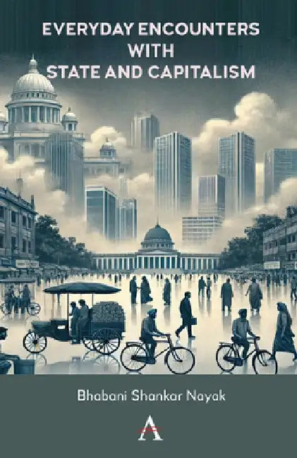 Everyday Encounters with State and Capitalism by Bhabani Shankar Nayak