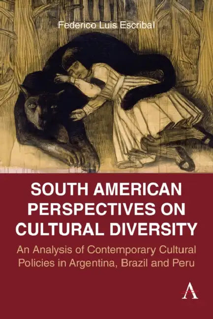 South American Perspectives on Cultural Diversity: An Analysis of Contemporary Cultural Policies in Argentina, Brazil and Peru by Federico Luis Escribal