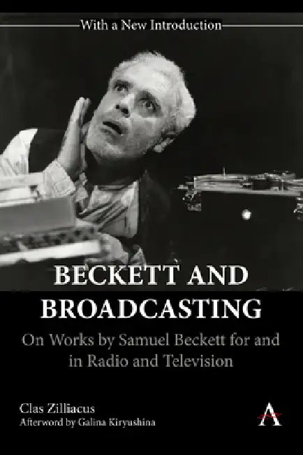 Beckett and Broadcasting: On Works by Samuel Beckett for and in Radio and Television by Clas Zilliacus, Galina Kiryushina