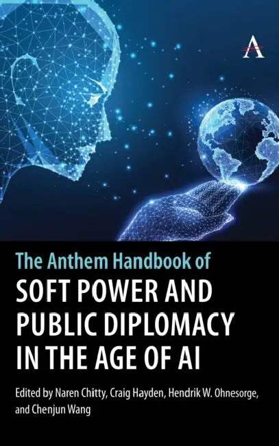 The Anthem Handbook of Soft Power and Public Diplomacy in the Age of AI by Naren Chitty, Craig Hayden, Hendrik W. Ohnesorge