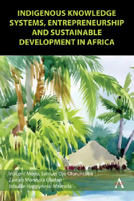 Indigenous Knowledge Systems, Entrepreneurship and Sustainable Development in Africa by Samuel Ojo Oloruntoba, Inocent Moyo, Zainab Monisola Olaitan