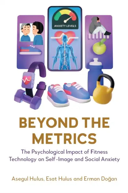 Beyond the Metrics: The Psychological Impact of Fitness Technology on Self-Image and Social Anxiety by Asegul Hulus, Esat Hulus, Erman Doğan