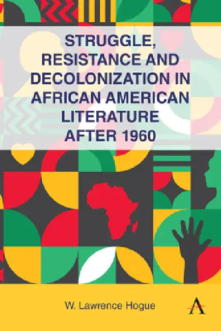 Struggle, Resistance, and Decolonization in African American Literature After 1960 by W. Lawrence Hogue