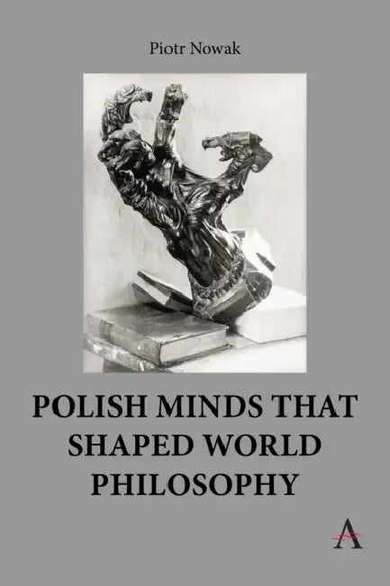 Polish Minds That Shaped World Philosophy by Piotr Nowak