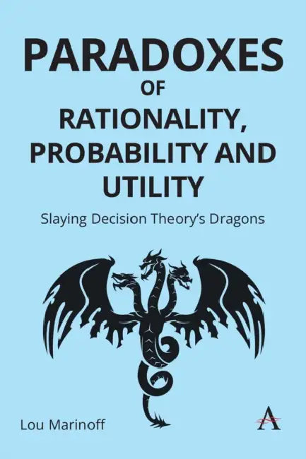 Paradoxes of Rationality, Probability, and Utility: Slaying Decision Theory's Dragons by Lou Marinoff