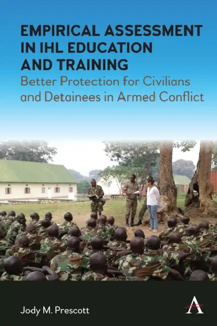 Empirical Assessment in Ihl Education and Training: Better Protection for Civilians and Detainees in Armed Conflict by Jody M. Prescott