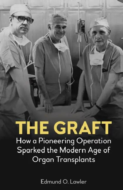 The Graft: How a Pioneering Operation Sparked the Modern Age of Organ Transplants by Edmund O. Lawler, Edmund O. Lawler