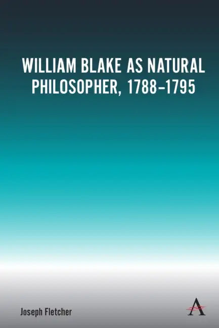 William Blake as Natural Philosopher, 1788-1795 by Joseph Fletcher