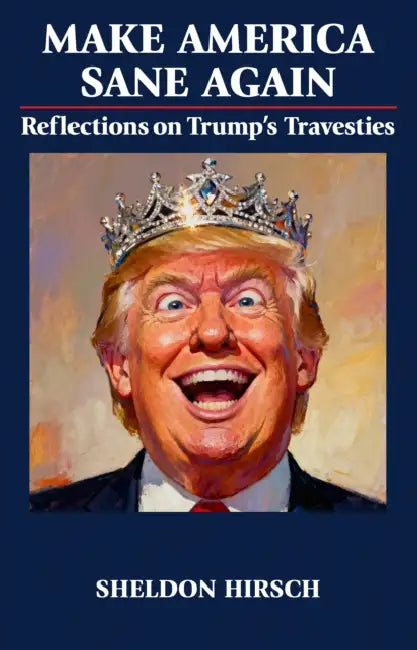 Make America Sane Again: Reflections on Trump's Travesties by Sheldon Hirsch