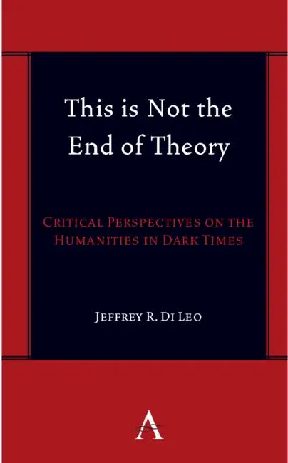 This Is Not the End of Theory: Critical Perspectives on the Humanities in Dark Times by Jeffrey R. Di Leo