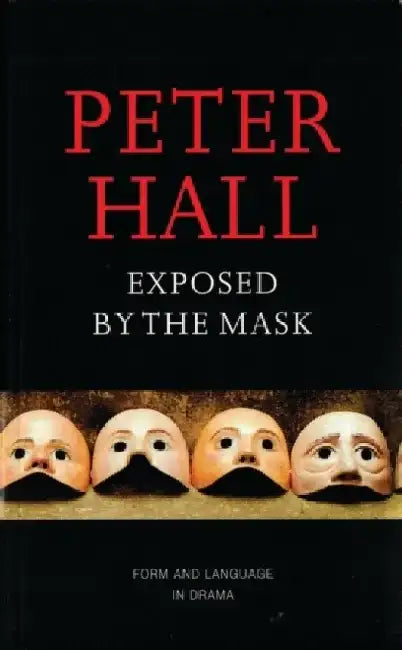 Exposed by the Mask: Form and Language in Drama by Sir Peter Hall