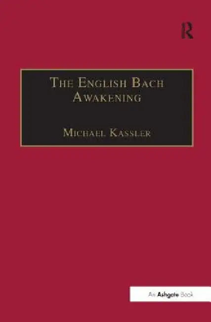 The English Bach Awakening: Knowledge of J.S. Bach and His Music in England, 1750-1830 by Michael Kassler