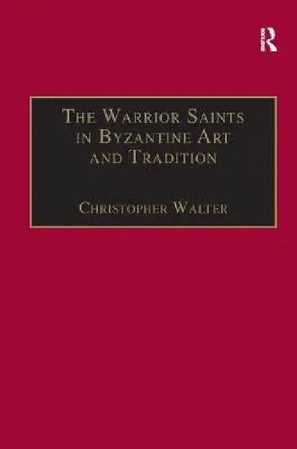The Warrior Saints in Byzantine Art and Tradition by Christopher Walter