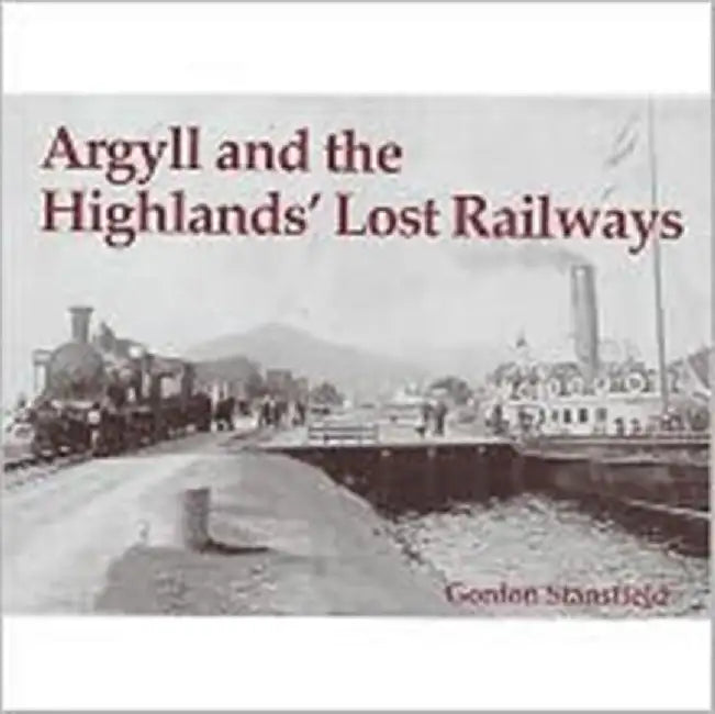 Argyll and the Highlands' Lost Railways by Gordon Stansfield